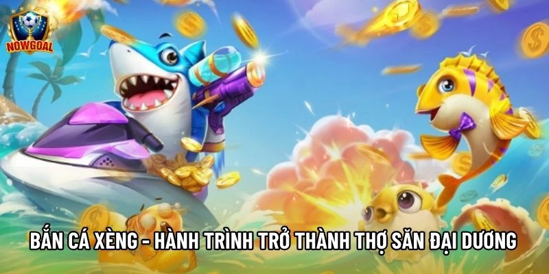 Bắn Cá Xèng - Hành Trình Trở Thành Thợ Săn Đại Dương